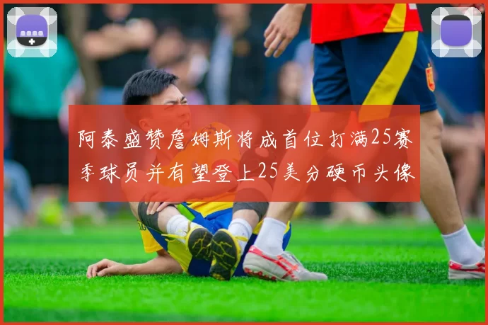 阿泰盛赞詹姆斯将成首位打满25赛季球员并有望登上25美分硬币头像