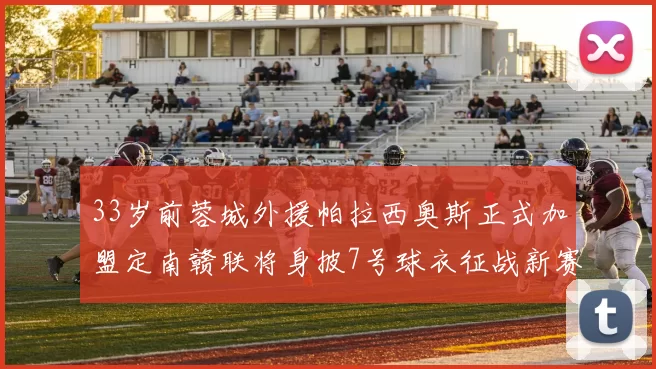 33岁前蓉城外援帕拉西奥斯正式加盟定南赣联将身披7号球衣征战新赛季