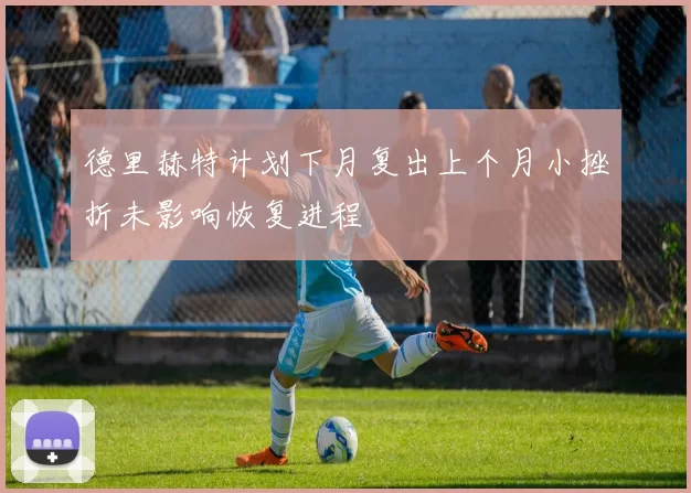 德里赫特计划下月复出上个月小挫折未影响恢复进程