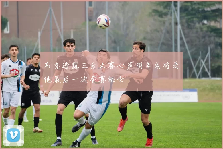 布克透露三分大赛心声明年或将是他最后一次参赛机会