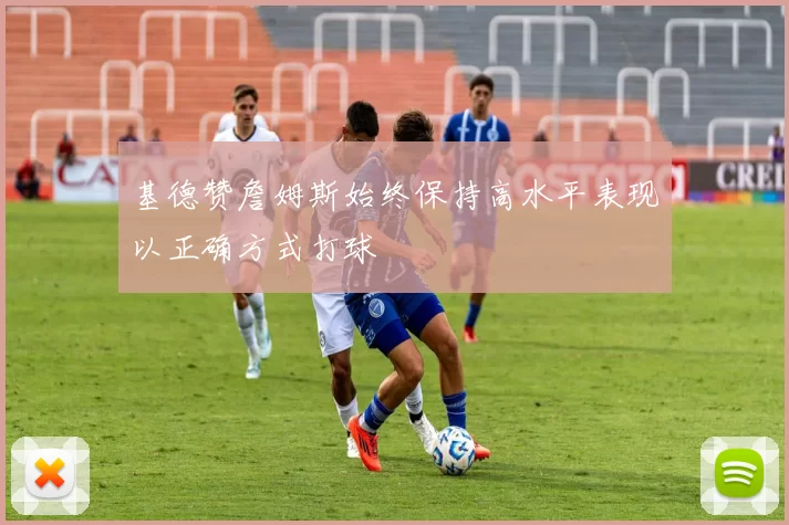 基德赞詹姆斯始终保持高水平表现以正确方式打球