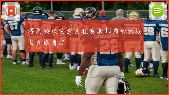 塔图姆谈伤愈历程感激40周的挑战与自我肯定
