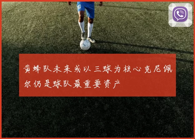 黄蜂队未来或以三球为核心克尼佩尔仍是球队最重要资产