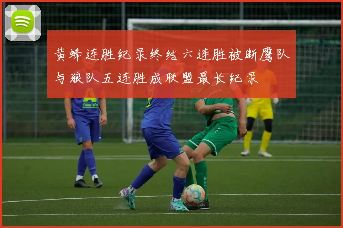 黄蜂连胜纪录终结六连胜被断鹰队与狼队五连胜成联盟最长纪录