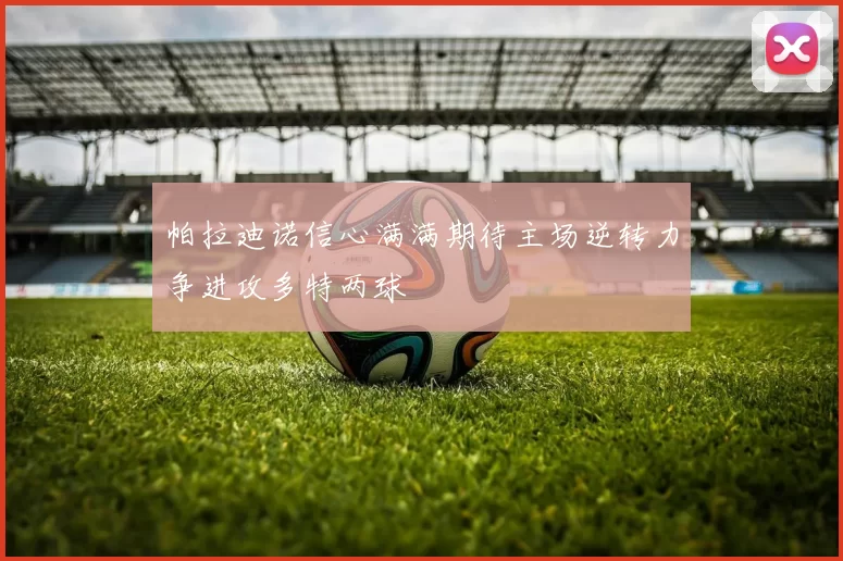 帕拉迪诺信心满满期待主场逆转力争进攻多特两球